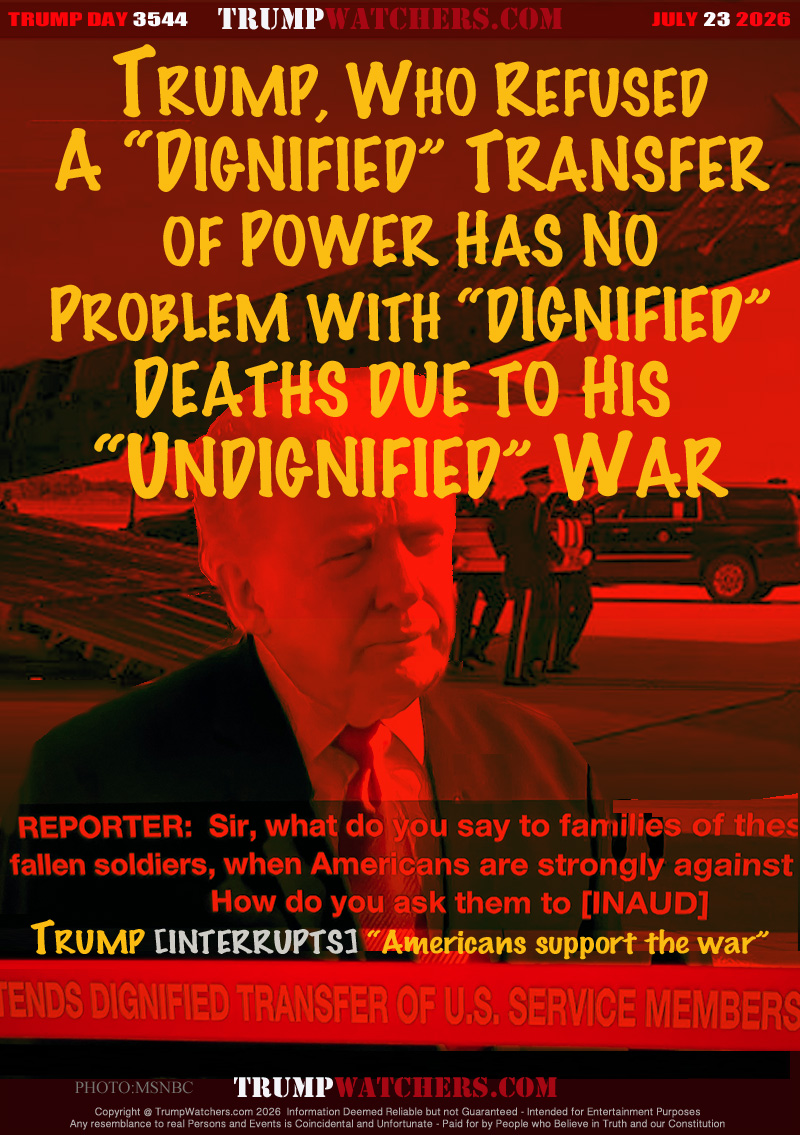 TRUMP, WHO REFUSED
A “DIGNIFIED” TRANSFER
OF POWER HAS NO
PROBLEM WITH “DIGNIFIED”
DEATHS DUE TO HIS 
“UNDIGNIFIED” WAR

REPORTER: 